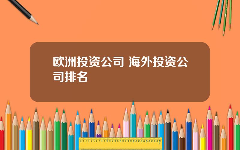 欧洲投资公司 海外投资公司排名